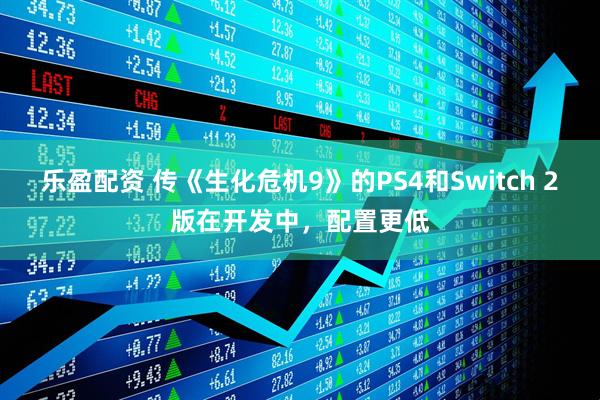 乐盈配资 传《生化危机9》的PS4和Switch 2版在开发中，配置更低