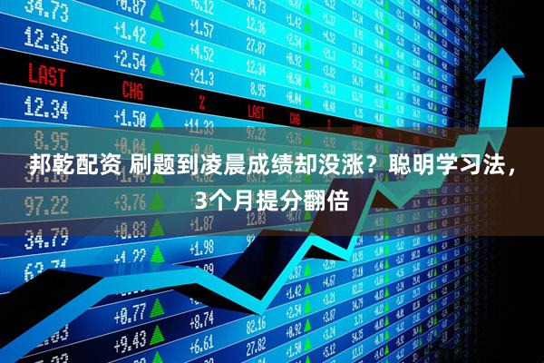 邦乾配资 刷题到凌晨成绩却没涨？聪明学习法，3个月提分翻倍